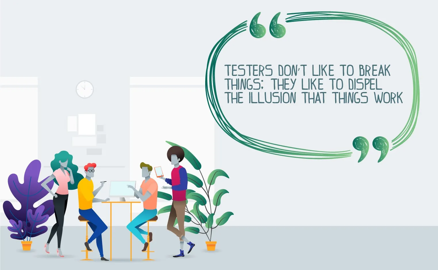 Testers don’t like to break things; they like to dispel the illusion that things work.