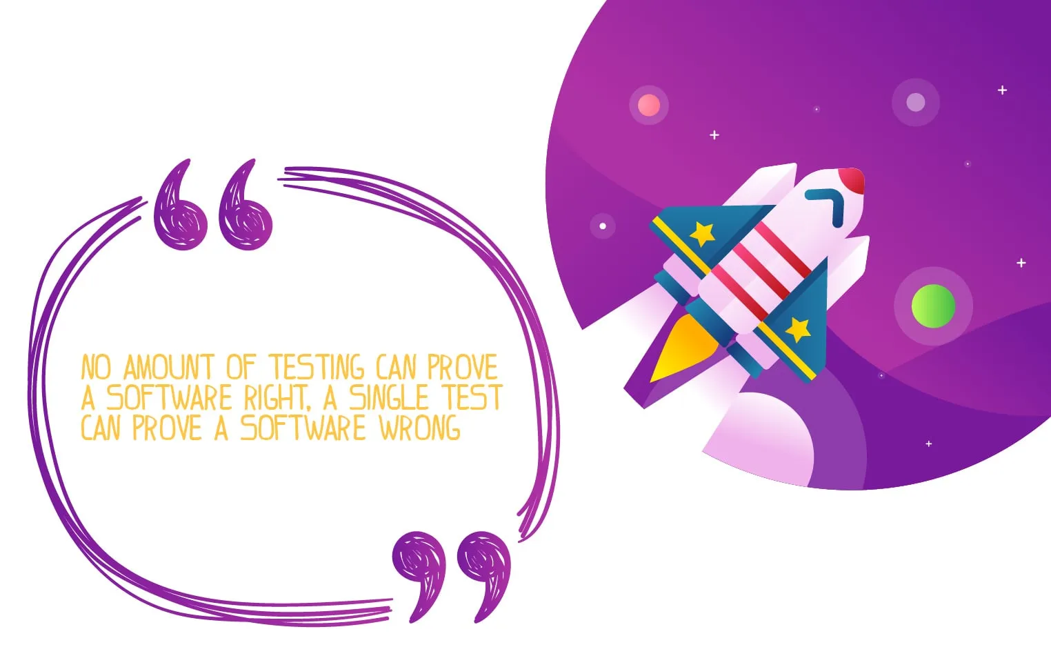 No amount of testing can prove a software right, a single test can prove a software wrong.